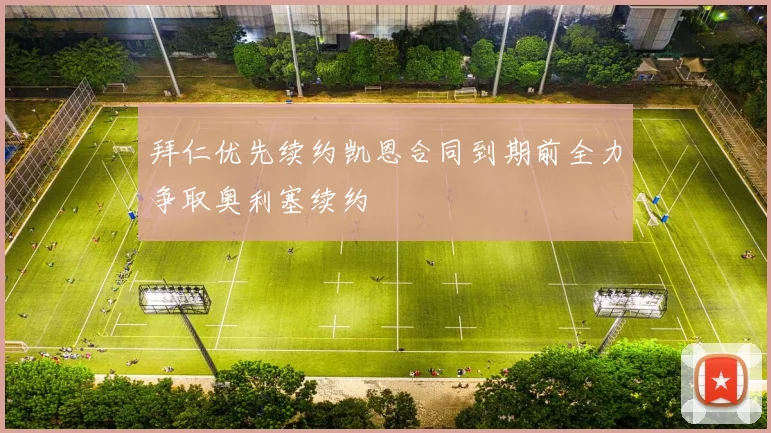 拜仁优先续约凯恩合同到期前全力争取奥利塞续约
