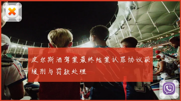 皮尔斯酒驾案最终结案认罪协议获缓刑与罚款处理