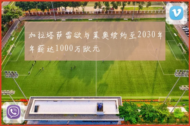 加拉塔萨雷欲与莱奥续约至2030年年薪达1000万欧元