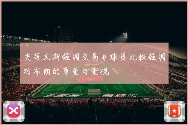 史蒂文斯强调交易非球员比较强调对布朗的尊重与重视