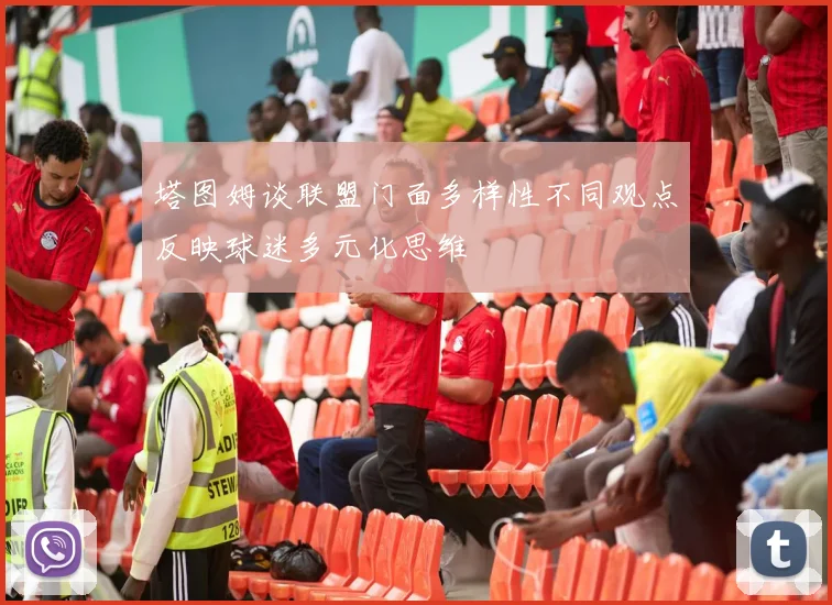 塔图姆谈联盟门面多样性不同观点反映球迷多元化思维