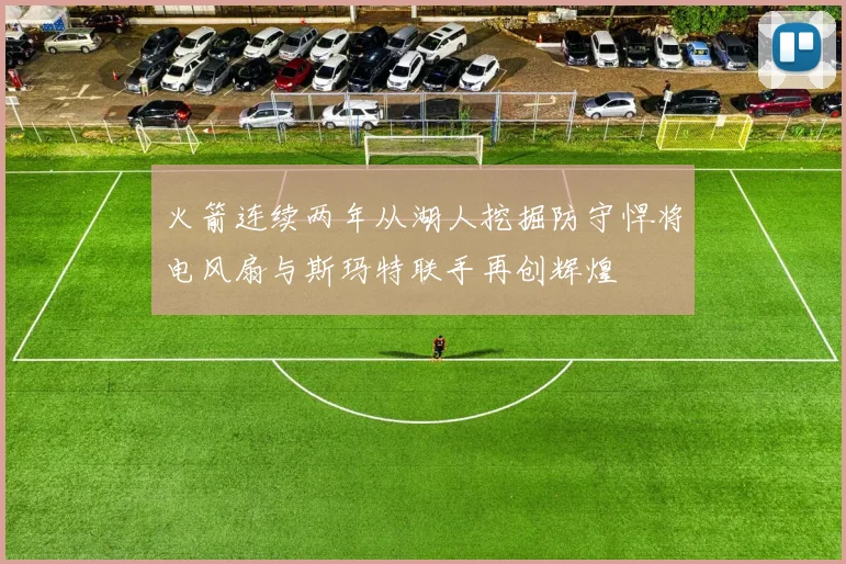 火箭连续两年从湖人挖掘防守悍将电风扇与斯玛特联手再创辉煌