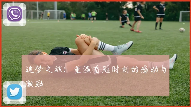 追梦之旅：重温首冠时刻的感动与激励